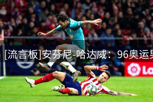 [流言板]安芬尼-哈达威：96奥运男篮梦三队是仅次于梦一的第二强队